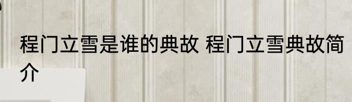 程门立雪是谁的典故 程门立雪典故简介