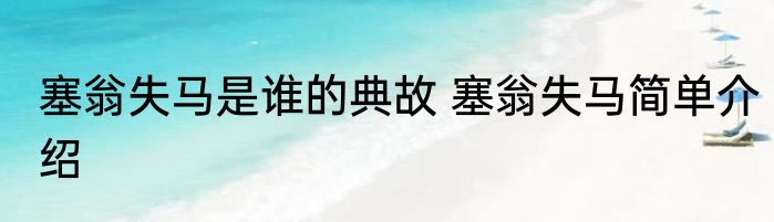 塞翁失马是谁的典故 塞翁失马简单介绍