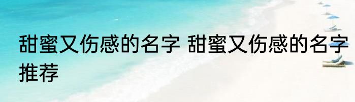 甜蜜又伤感的名字 甜蜜又伤感的名字推荐