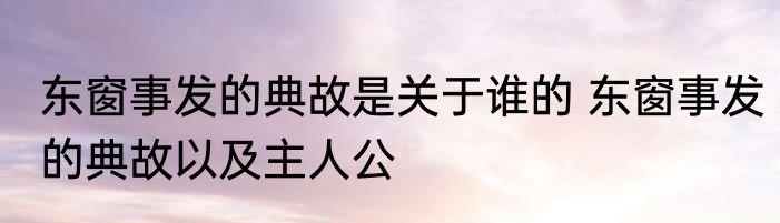 东窗事发的典故是关于谁的 东窗事发的典故以及主人公