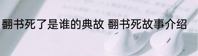 翻书死了是谁的典故 翻书死故事介绍