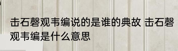 击石磬观韦编说的是谁的典故 击石磬观韦编是什么意思