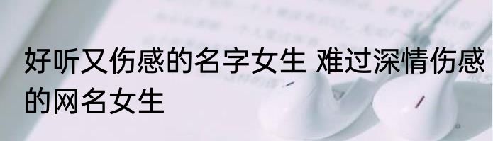 好听又伤感的名字女生 难过深情伤感的网名女生