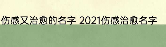 伤感又治愈的名字 2021伤感治愈名字