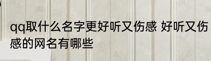 qq取什么名字更好听又伤感 好听又伤感的网名有哪些