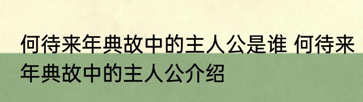 何待来年典故中的主人公是谁 何待来年典故中的主人公介绍