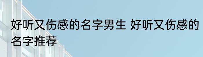 好听又伤感的名字男生 好听又伤感的名字推荐
