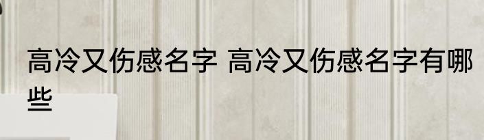 高冷又伤感名字 高冷又伤感名字有哪些