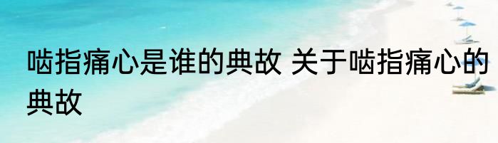 啮指痛心是谁的典故 关于啮指痛心的典故