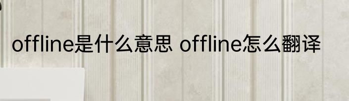 offline是什么意思 offline怎么翻译