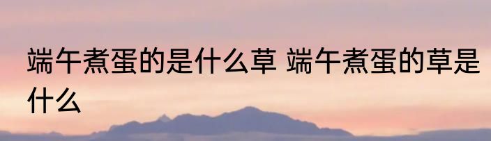 端午煮蛋的是什么草 端午煮蛋的草是什么