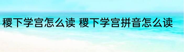 稷下学宫怎么读 稷下学宫拼音怎么读