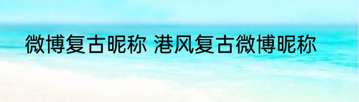 微博复古昵称 港风复古微博昵称