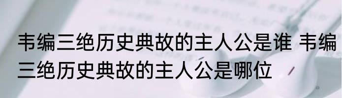 韦编三绝历史典故的主人公是谁 韦编三绝历史典故的主人公是哪位