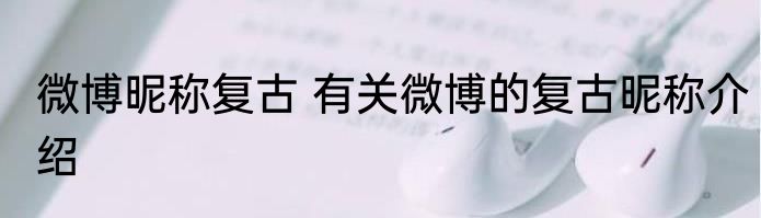 微博昵称复古 有关微博的复古昵称介绍