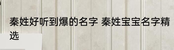 秦姓好听到爆的名字 秦姓宝宝名字精选