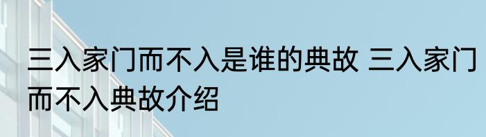 三入家门而不入是谁的典故 三入家门而不入典故介绍