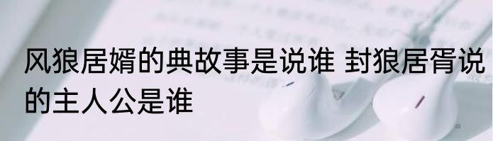 风狼居婿的典故事是说谁 封狼居胥说的主人公是谁