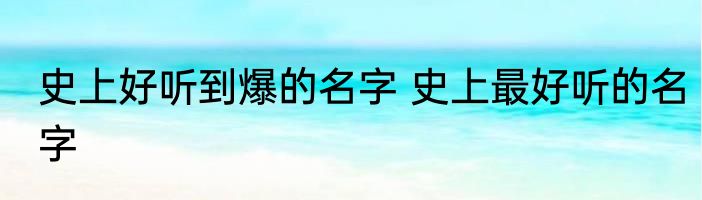 史上好听到爆的名字 史上最好听的名字