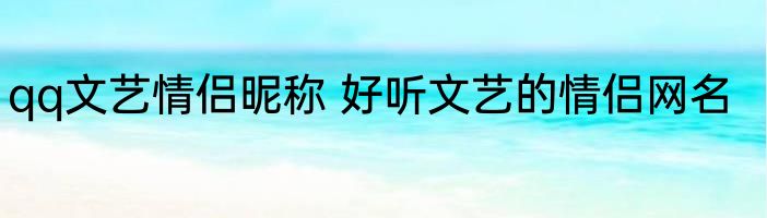 qq文艺情侣昵称 好听文艺的情侣网名
