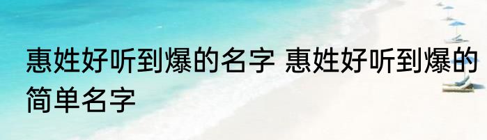 惠姓好听到爆的名字 惠姓好听到爆的简单名字