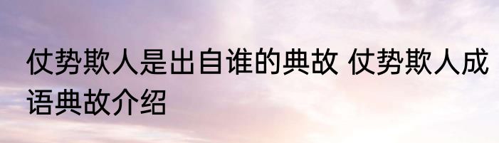 仗势欺人是出自谁的典故 仗势欺人成语典故介绍