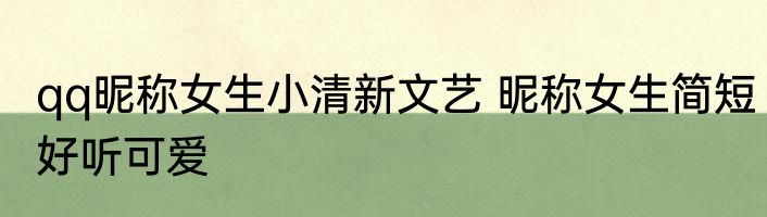 qq昵称女生小清新文艺 昵称女生简短好听可爱