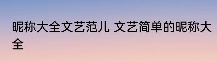 昵称大全文艺范儿 文艺简单的昵称大全