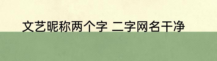 文艺昵称两个字 二字网名干净