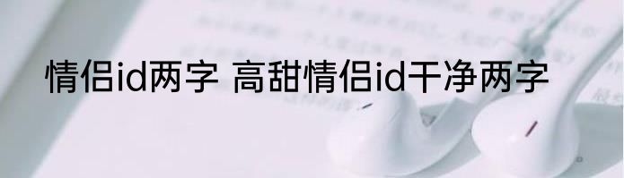 情侣id两字 高甜情侣id干净两字