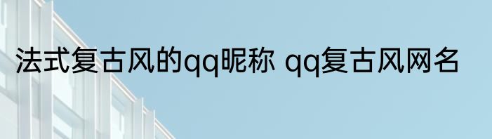 法式复古风的qq昵称 qq复古风网名