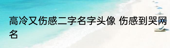 高冷又伤感二字名字头像 伤感到哭网名