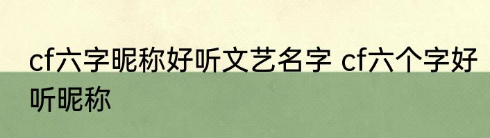 cf六字昵称好听文艺名字 cf六个字好听昵称