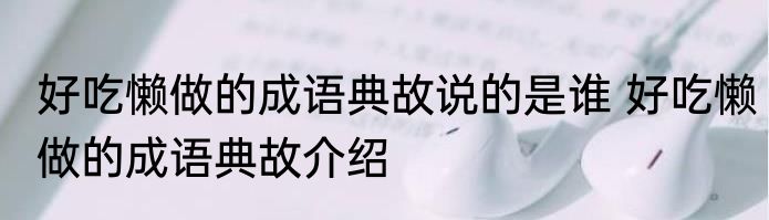 好吃懒做的成语典故说的是谁 好吃懒做的成语典故介绍