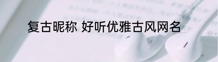 复古昵称 好听优雅古风网名