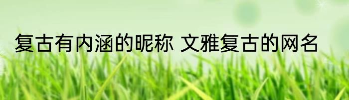 复古有内涵的昵称 文雅复古的网名