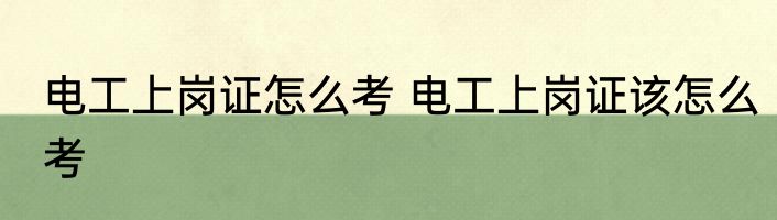 电工上岗证怎么考 电工上岗证该怎么考