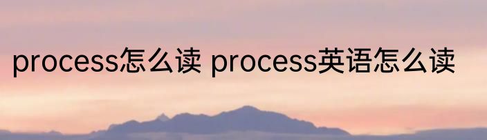 process怎么读 process英语怎么读