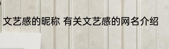 文艺感的昵称 有关文艺感的网名介绍