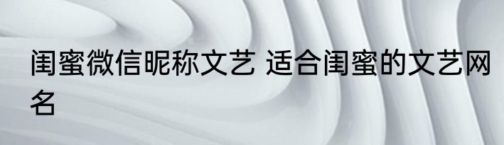 闺蜜微信昵称文艺 适合闺蜜的文艺网名