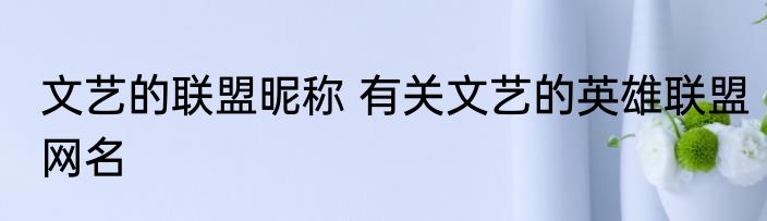 文艺的联盟昵称 有关文艺的英雄联盟网名
