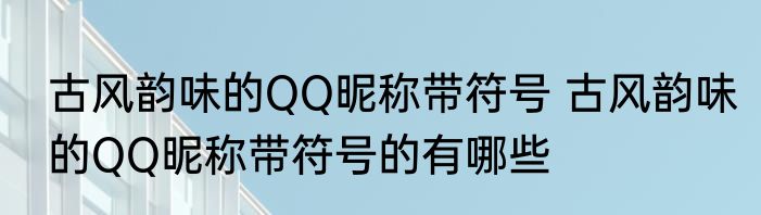 古风韵味的QQ昵称带符号 古风韵味的QQ昵称带符号的有哪些