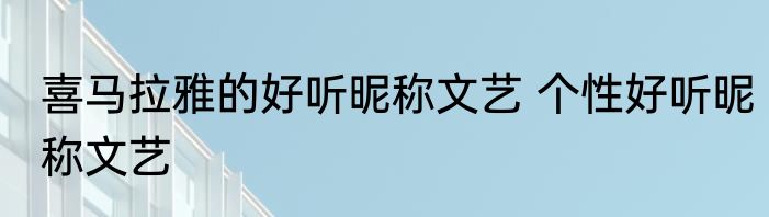 喜马拉雅的好听昵称文艺 个性好听昵称文艺