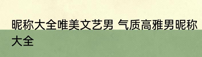 昵称大全唯美文艺男 气质高雅男昵称大全