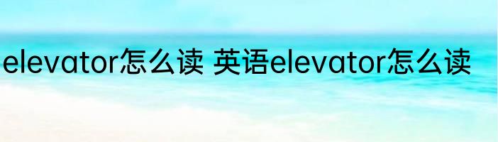 elevator怎么读 英语elevator怎么读