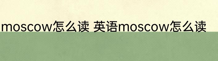 moscow怎么读 英语moscow怎么读
