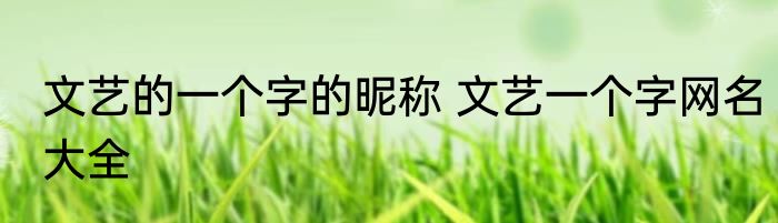 文艺的一个字的昵称 文艺一个字网名大全