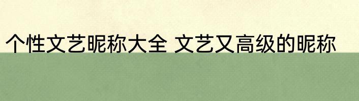 个性文艺昵称大全 文艺又高级的昵称