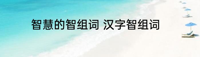 智慧的智组词 汉字智组词