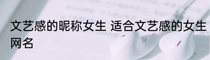 文艺感的昵称女生 适合文艺感的女生网名